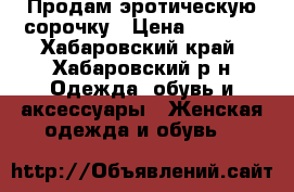Продам эротическую сорочку › Цена ­ 1 950 - Хабаровский край, Хабаровский р-н Одежда, обувь и аксессуары » Женская одежда и обувь   